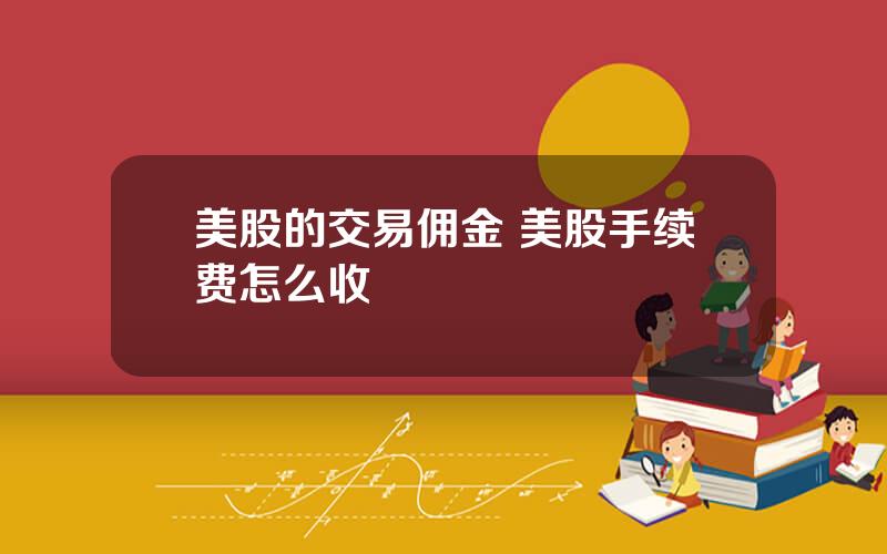 美股的交易佣金 美股手续费怎么收
